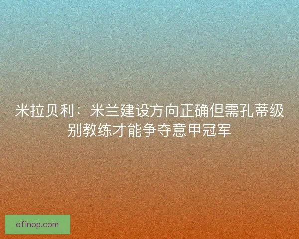 米拉贝利：米兰建设方向正确但需孔蒂级别教练才能争夺意甲冠军