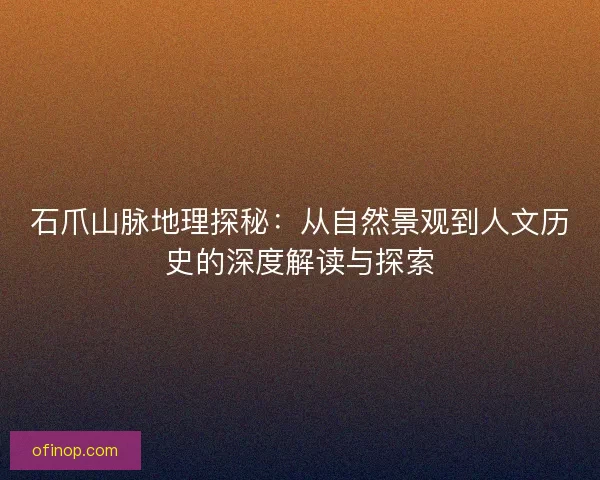 石爪山脉地理探秘：从自然景观到人文历史的深度解读与探索