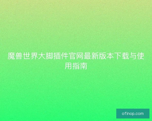 魔兽世界大脚插件官网最新版本下载与使用指南