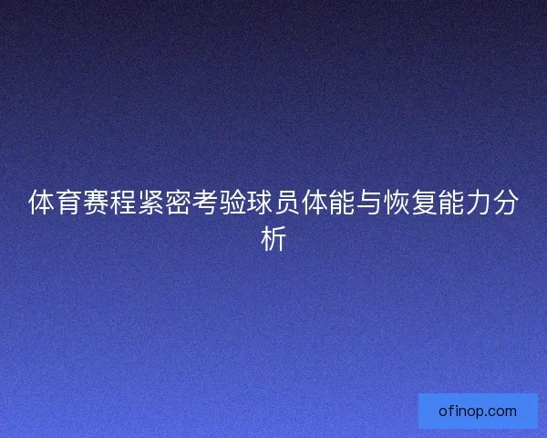 体育赛程紧密考验球员体能与恢复能力分析