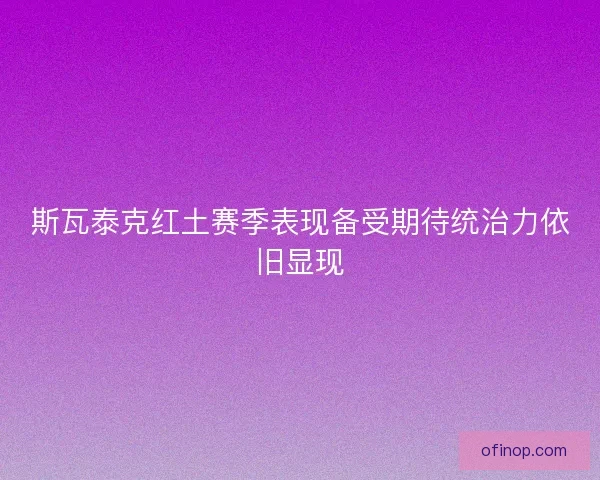 斯瓦泰克红土赛季表现备受期待统治力依旧显现